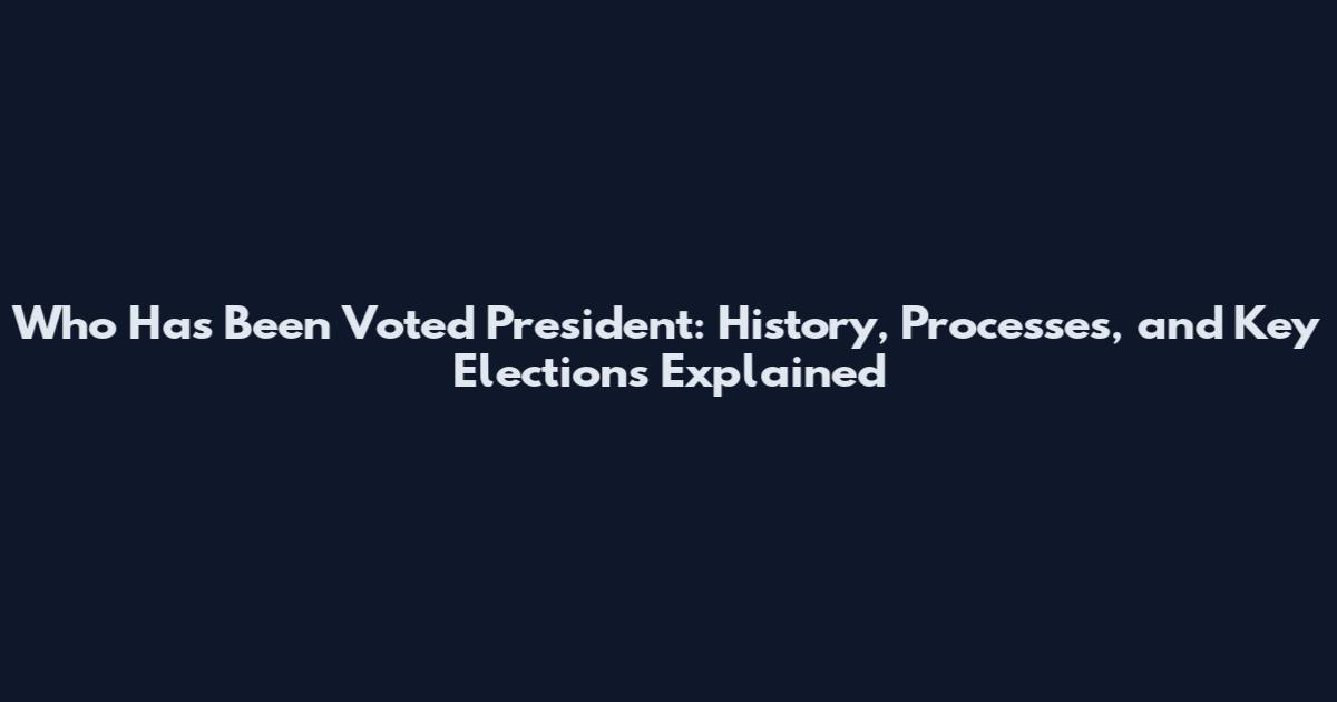 Who Has Been Voted President: History, Processes, and Key Elections Explained