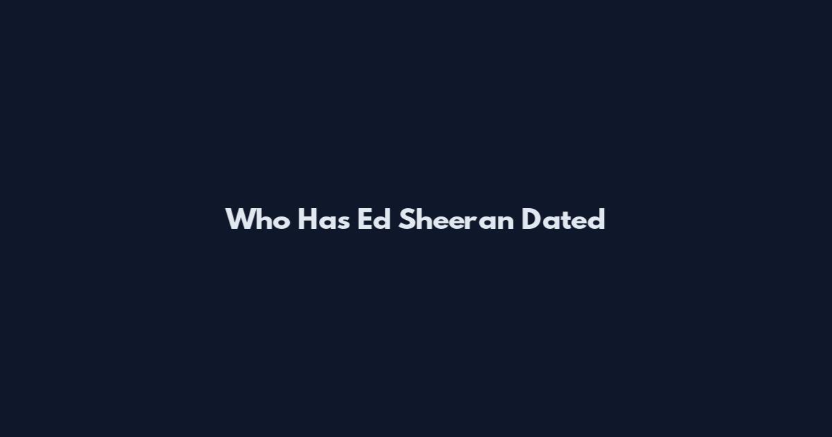 Who Has Ed Sheeran Dated
