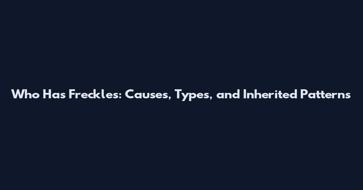 Who Has Freckles: Causes, Types, and Inherited Patterns