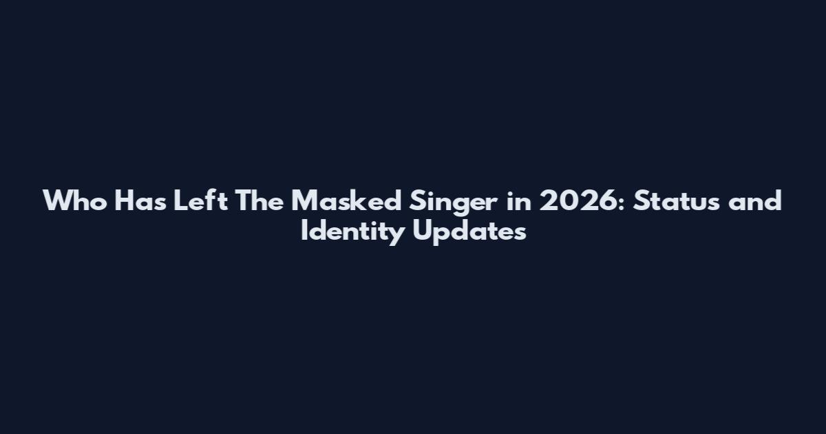 Who Has Left The Masked Singer in 2026: Status and Identity Updates