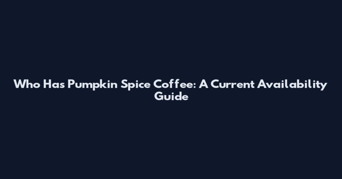 Who Has Pumpkin Spice Coffee: A Current Availability Guide