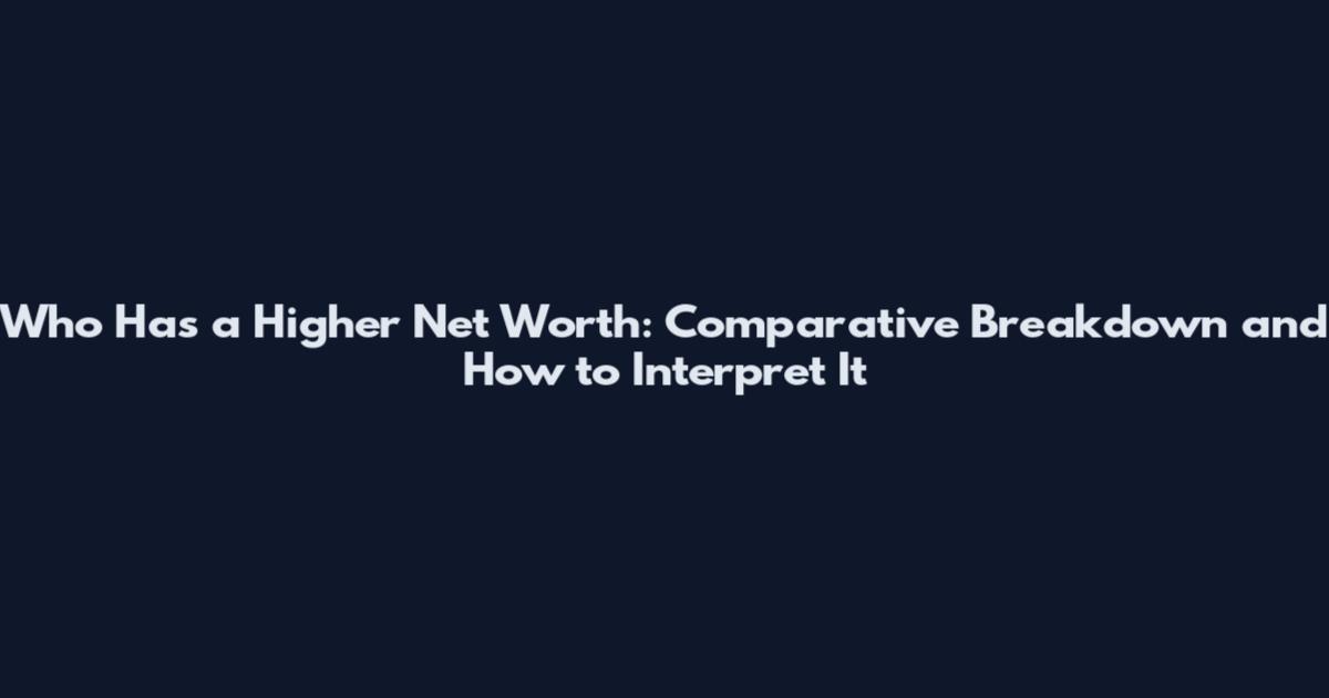 Who Has a Higher Net Worth: Comparative Breakdown and How to Interpret It