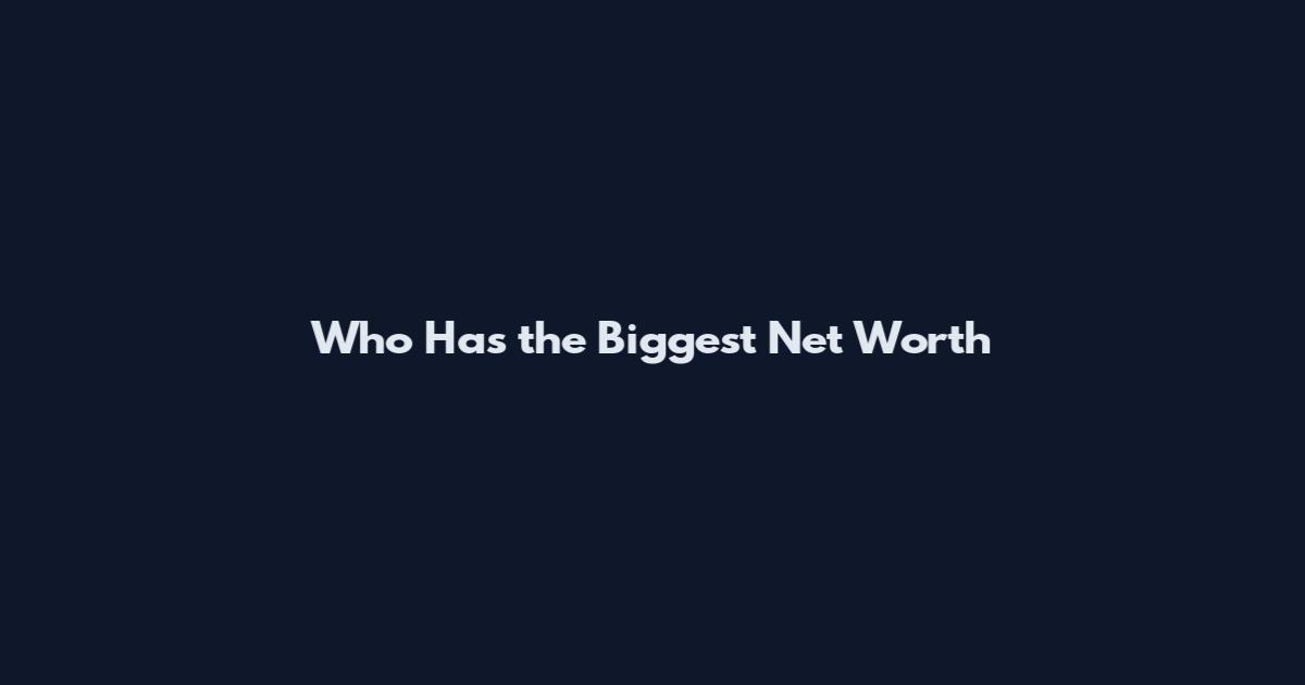 Who Has the Biggest Net Worth