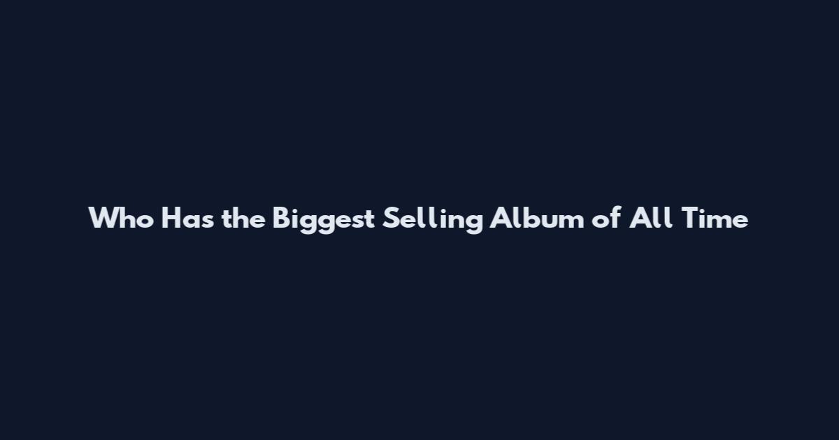 Who Has the Biggest Selling Album of All Time