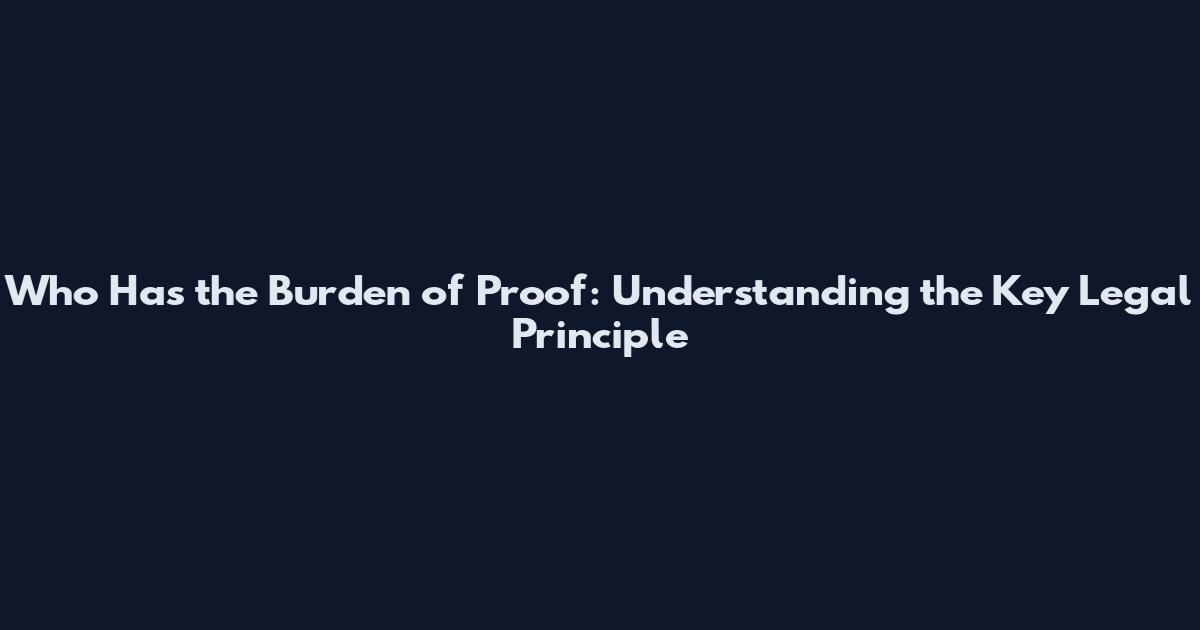 Who Has the Burden of Proof: Understanding the Key Legal Principle