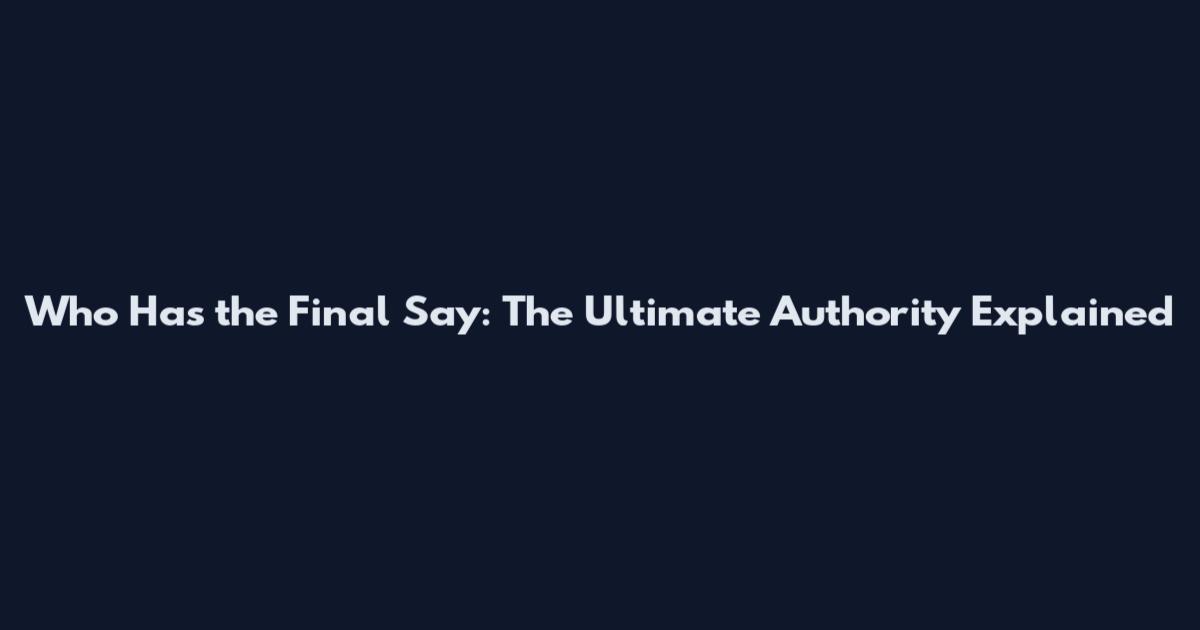 Who Has the Final Say: The Ultimate Authority Explained