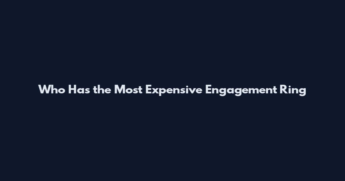 Who Has the Most Expensive Engagement Ring