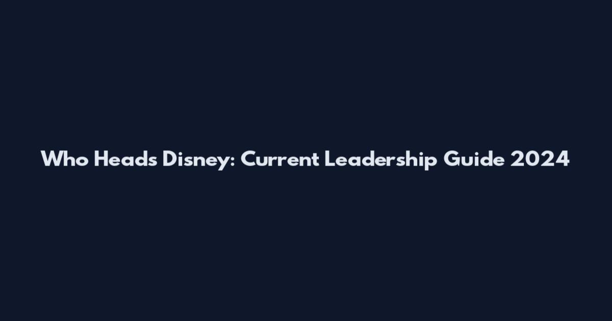 Who Heads Disney: Current Leadership Guide 2024