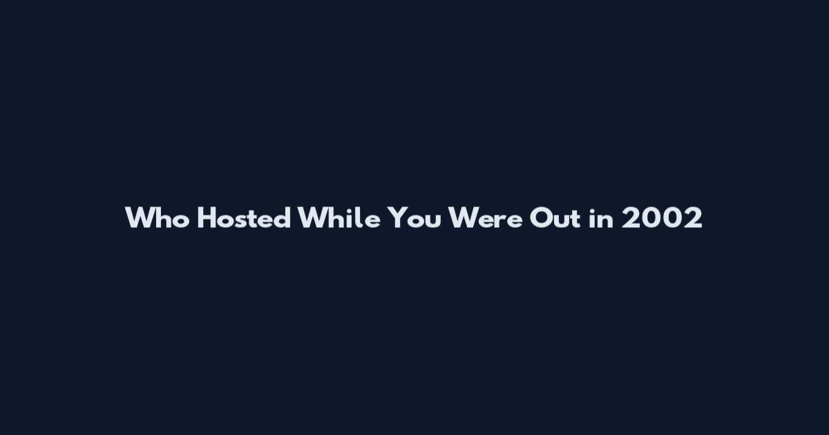 Who Hosted While You Were Out in 2002