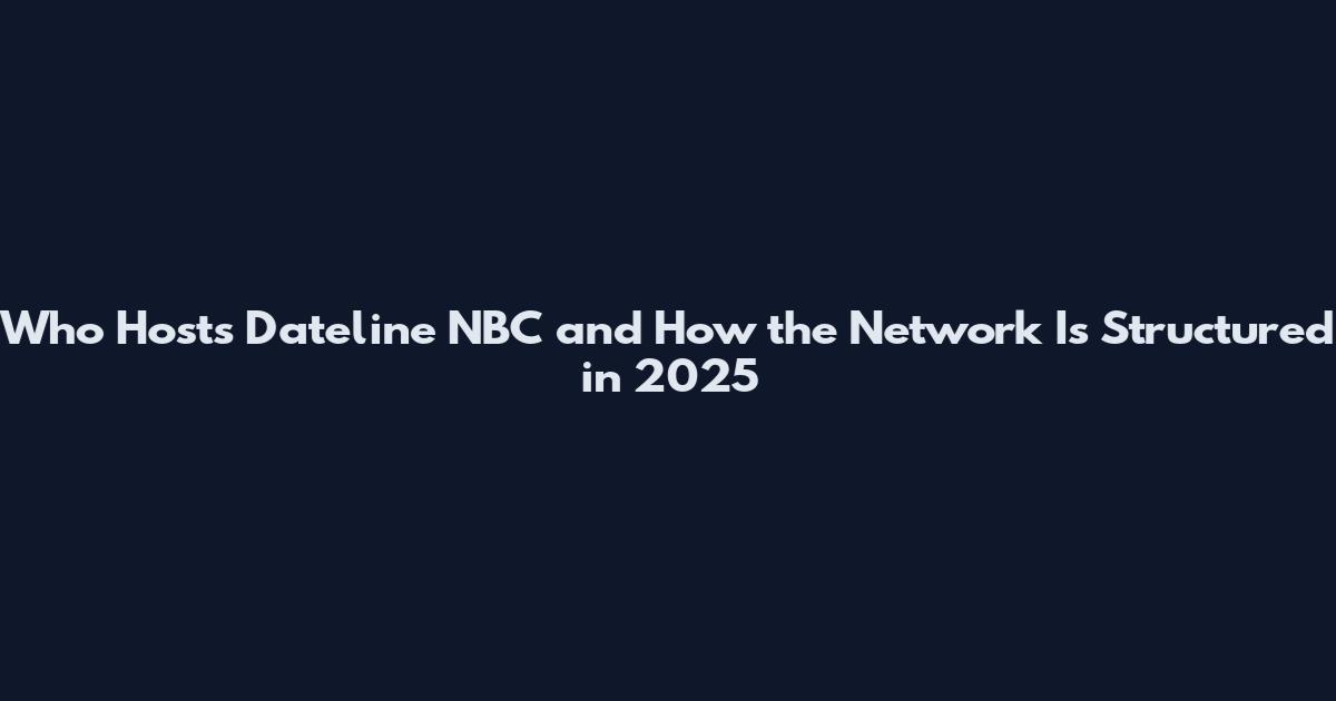 Who Hosts Dateline NBC and How the Network Is Structured in 2025