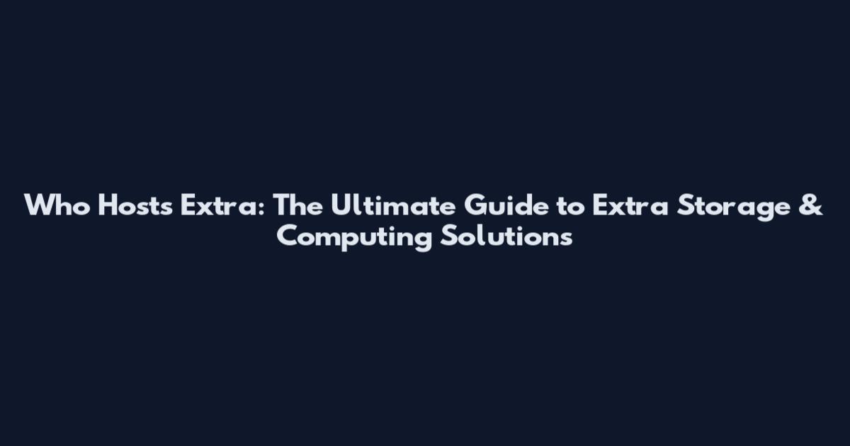 Who Hosts Extra: The Ultimate Guide to Extra Storage & Computing Solutions