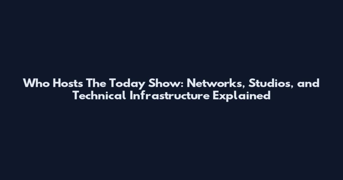 Who Hosts The Today Show: Networks, Studios, and Technical Infrastructure Explained