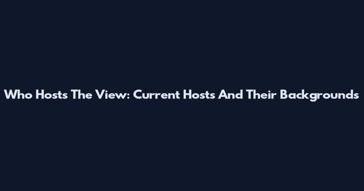 Who Hosts The View: Current Hosts And Their Backgrounds