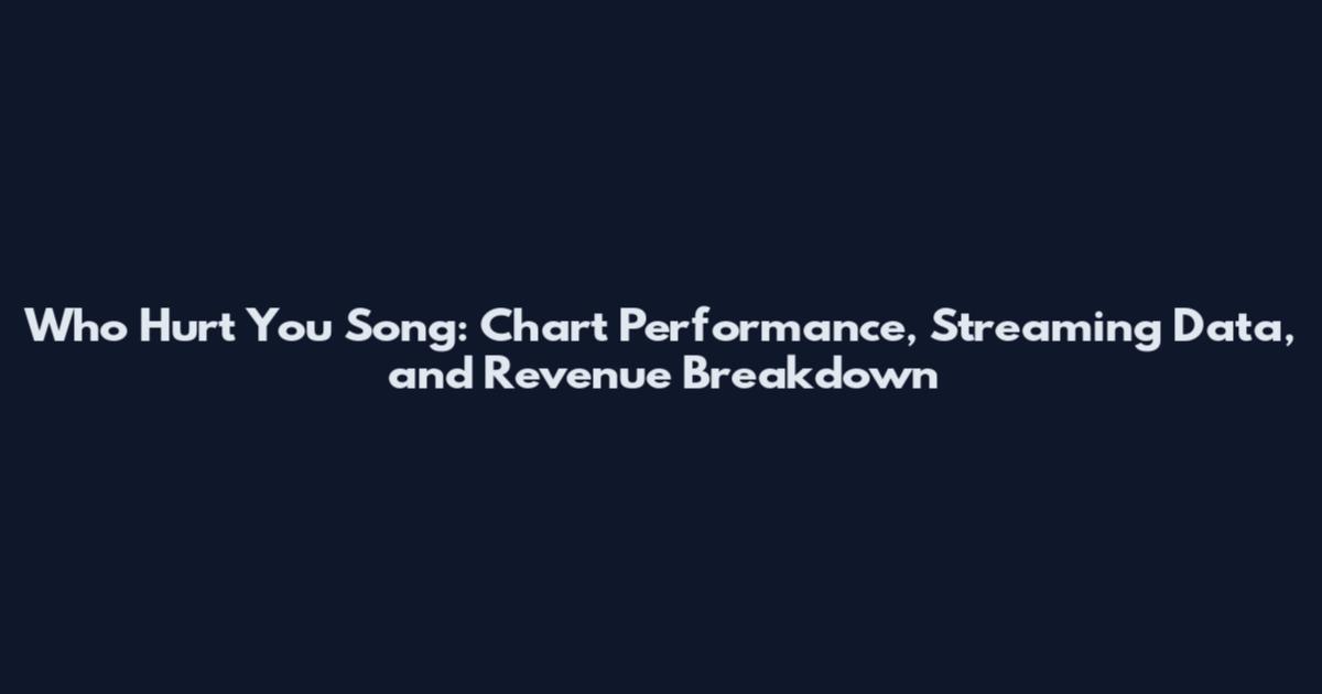 Who Hurt You Song: Chart Performance, Streaming Data, and Revenue Breakdown