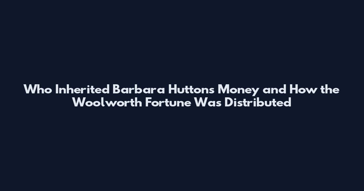 Who Inherited Barbara Hutton's Money and How the Woolworth Fortune Was Distributed
