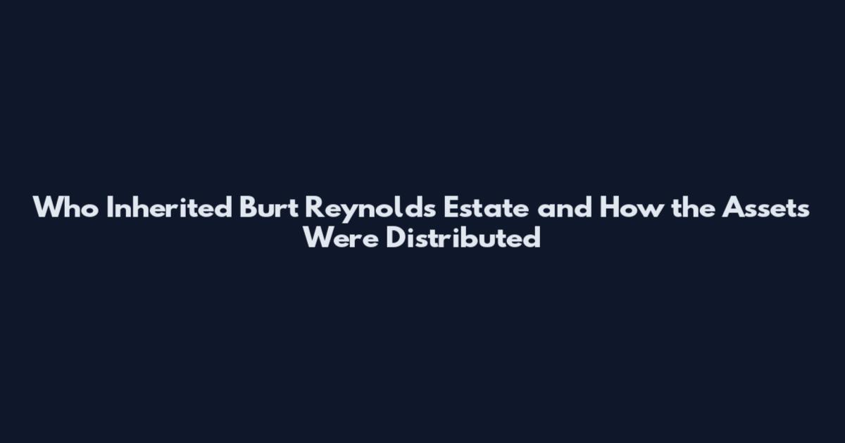 Who Inherited Burt Reynolds Estate and How the Assets Were Distributed