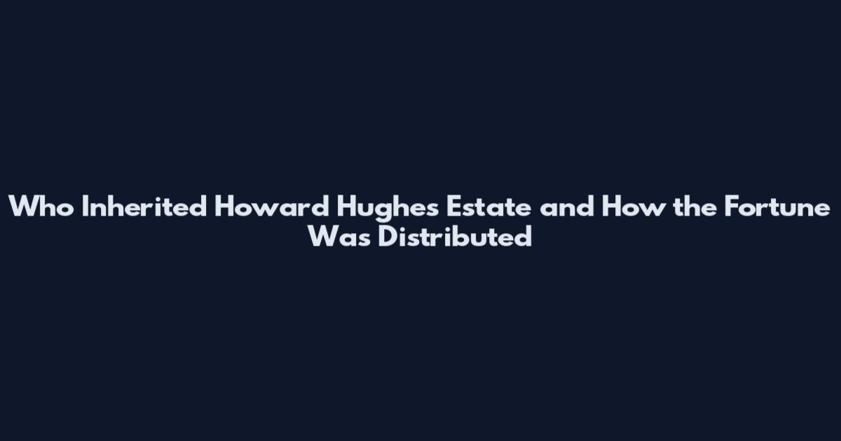 Who Inherited Howard Hughes Estate and How the Fortune Was Distributed