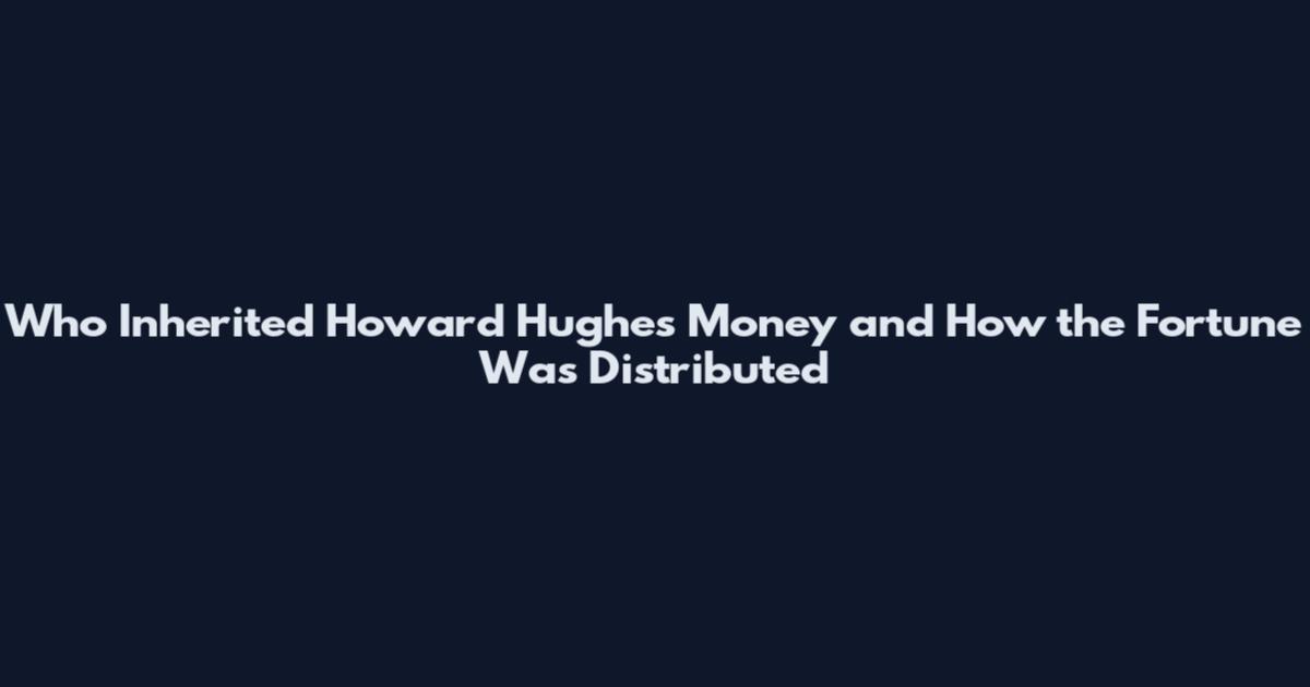 Who Inherited Howard Hughes Money and How the Fortune Was Distributed