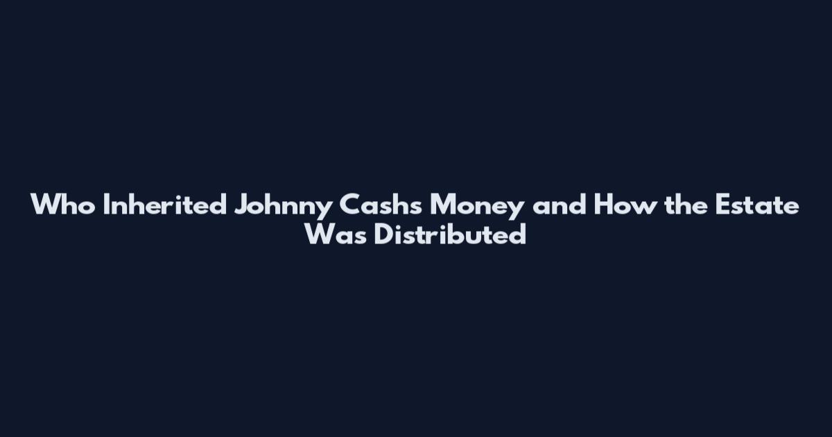 Who Inherited Johnny Cash's Money and How the Estate Was Distributed