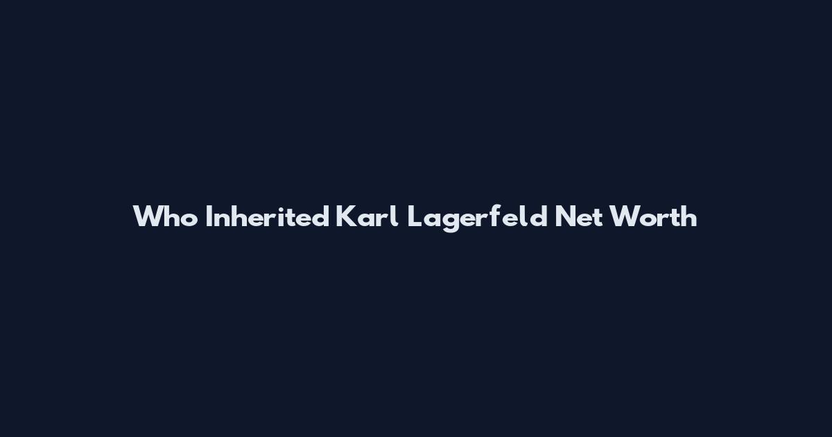 Who Inherited Karl Lagerfeld Net Worth