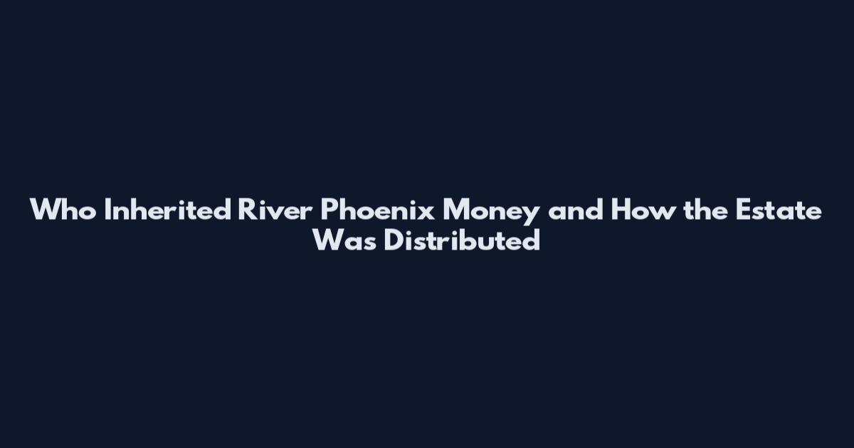 Who Inherited River Phoenix Money and How the Estate Was Distributed