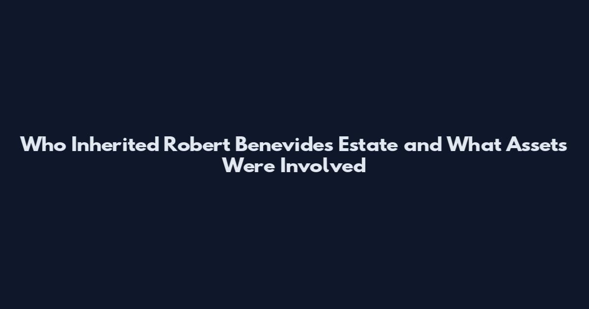 Who Inherited Robert Benevides Estate and What Assets Were Involved
