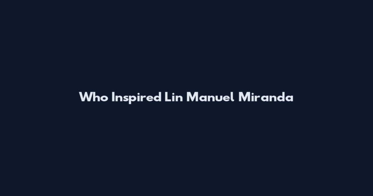 Who Inspired Lin Manuel Miranda