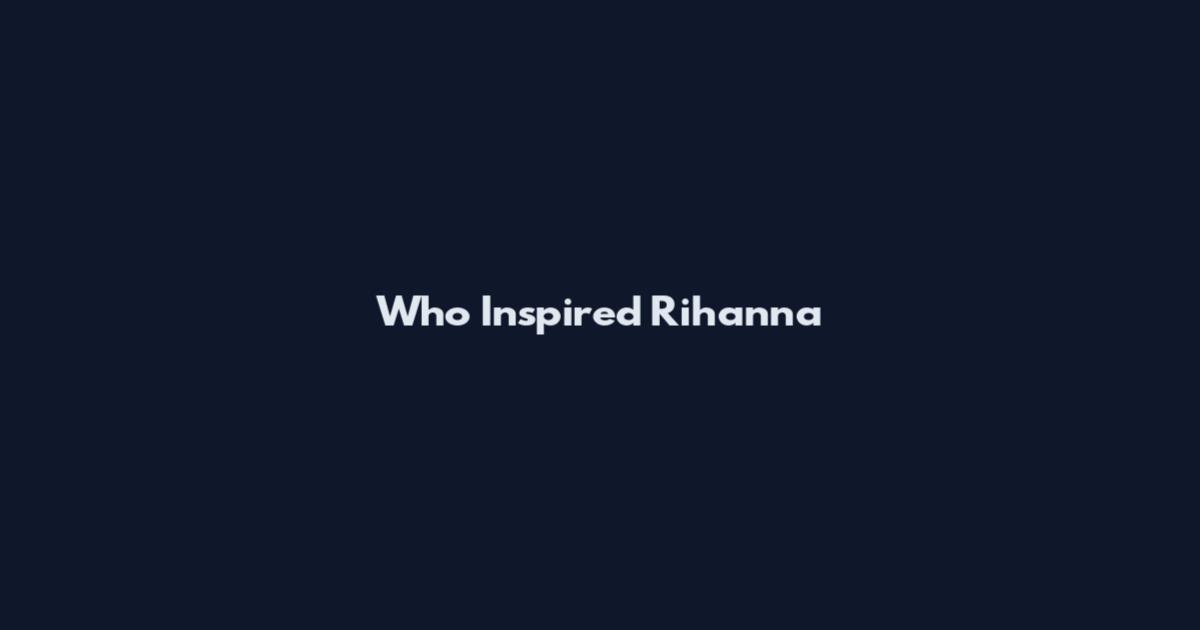Who Inspired Rihanna