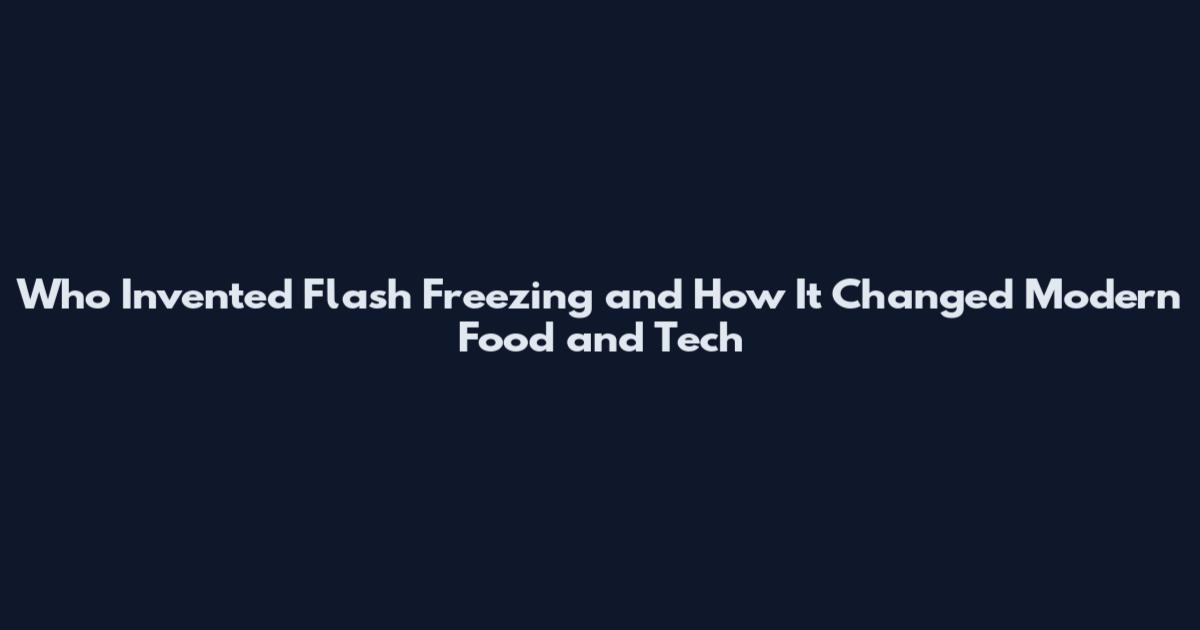 Who Invented Flash Freezing and How It Changed Modern Food and Tech