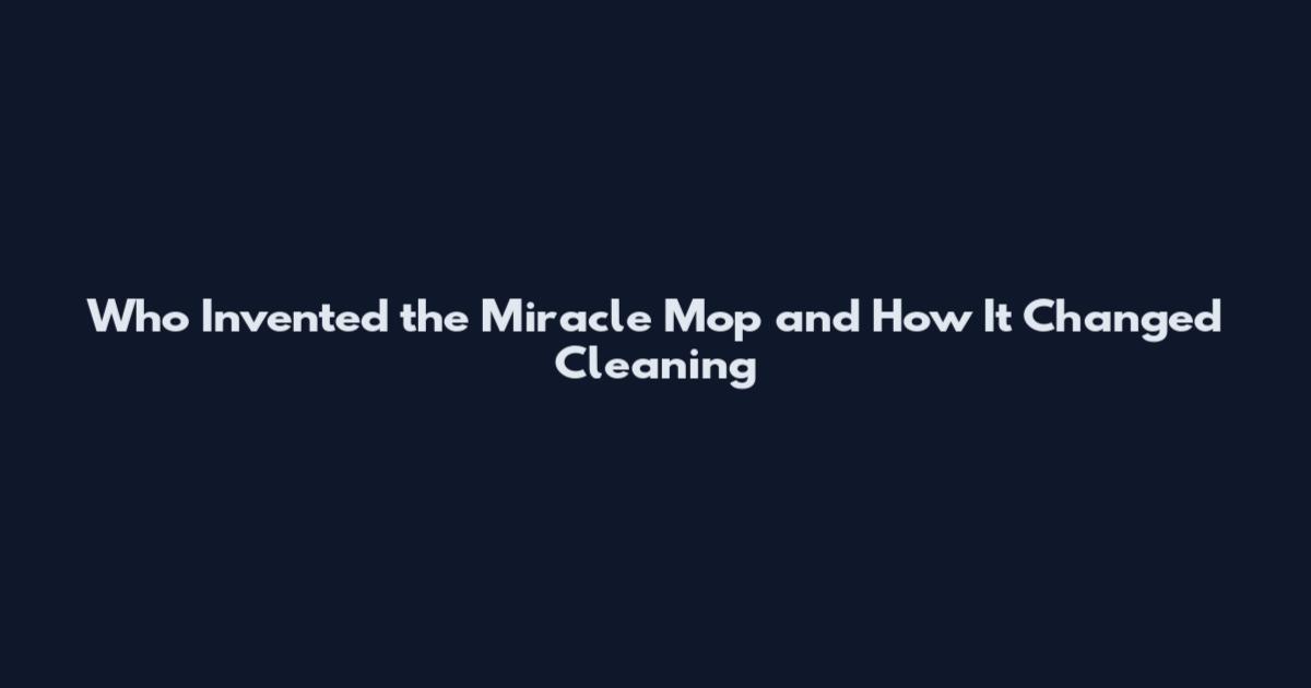 Who Invented the Miracle Mop and How It Changed Cleaning