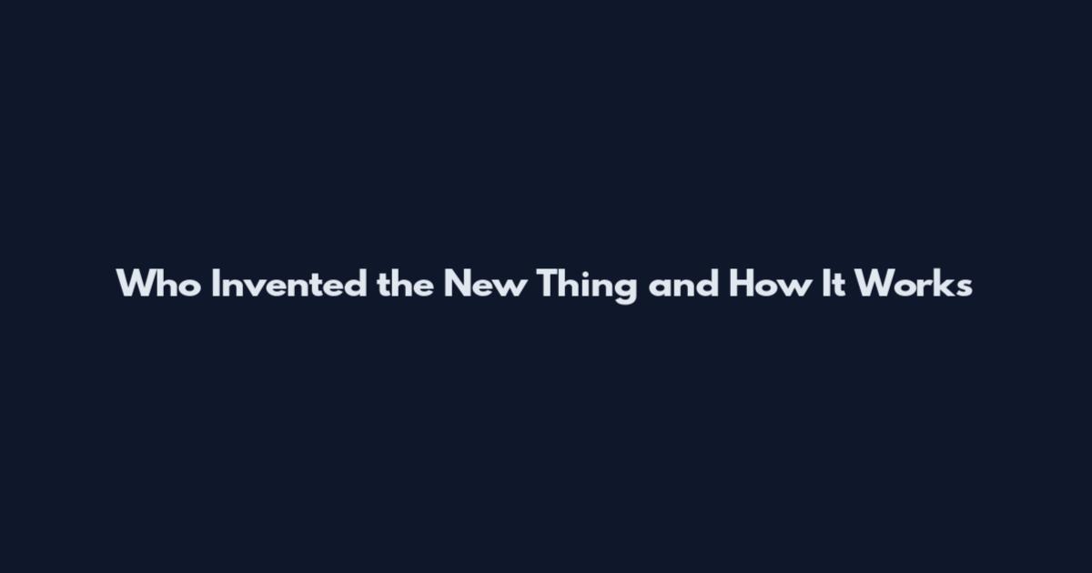 Who Invented the New Thing and How It Works