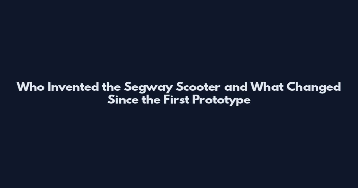 Who Invented the Segway Scooter and What Changed Since the First Prototype