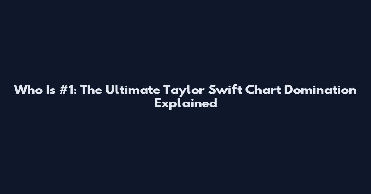 Who Is #1: The Ultimate Taylor Swift Chart Domination Explained