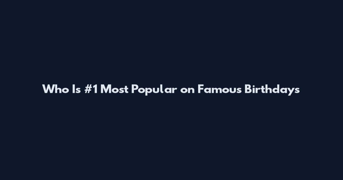 Who Is #1 Most Popular on Famous Birthdays