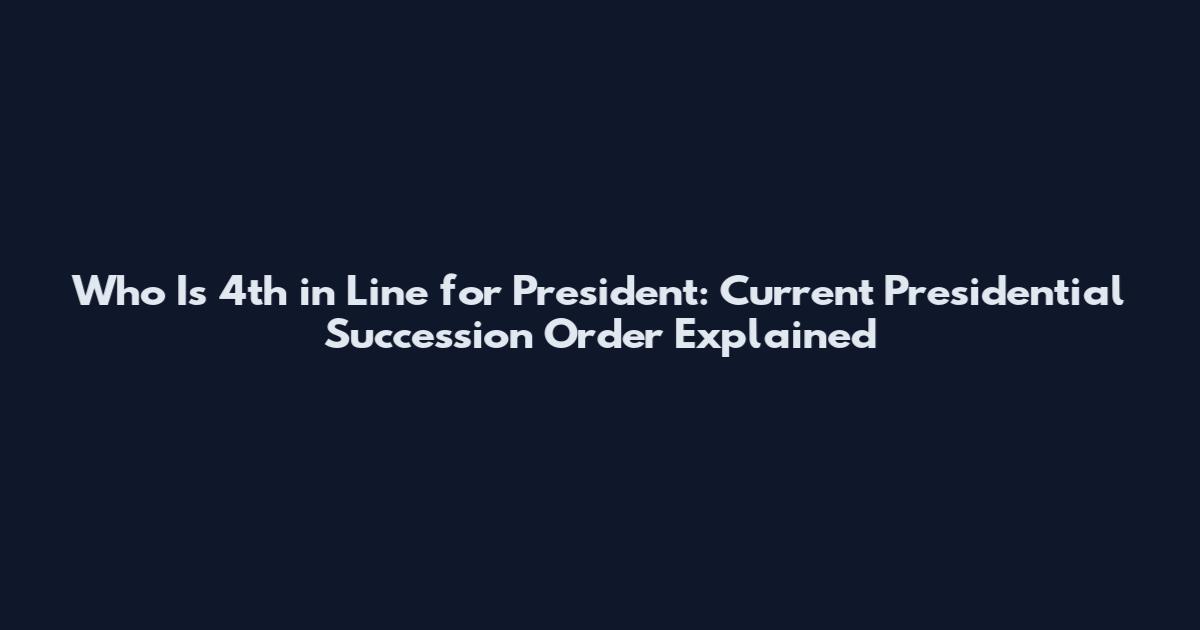 Who Is 4th in Line for President: Current Presidential Succession Order Explained