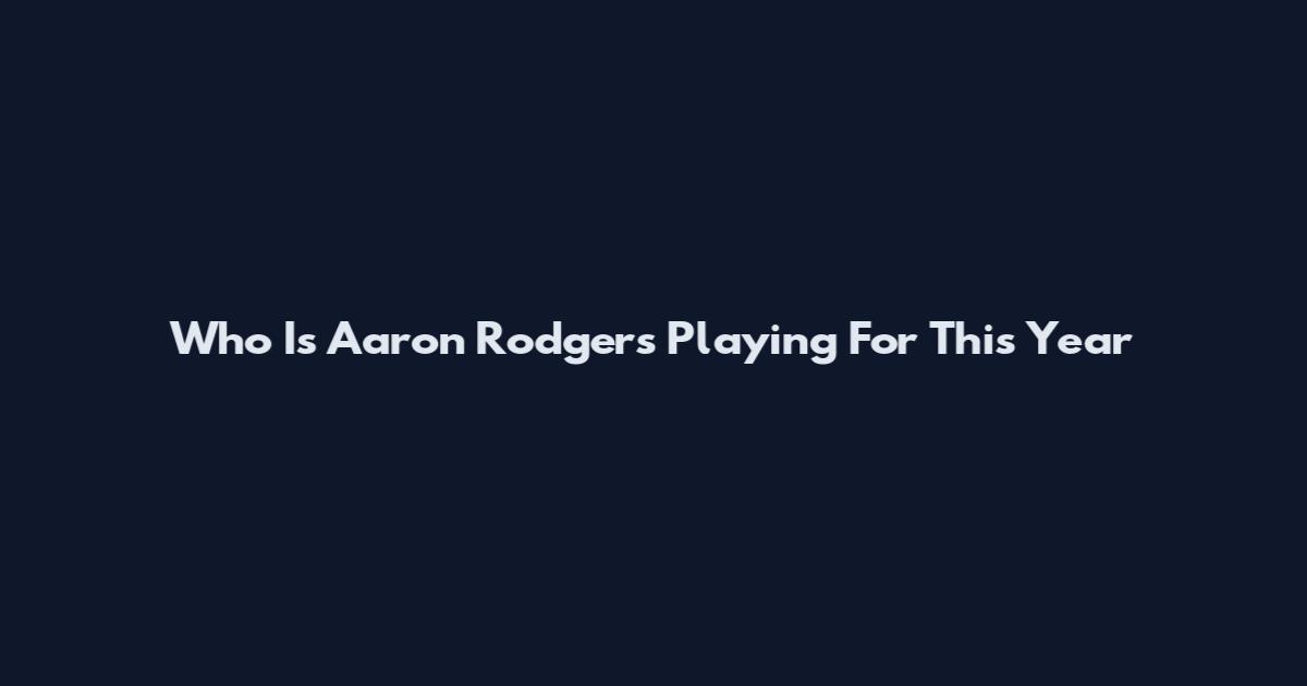 Who Is Aaron Rodgers Playing For This Year