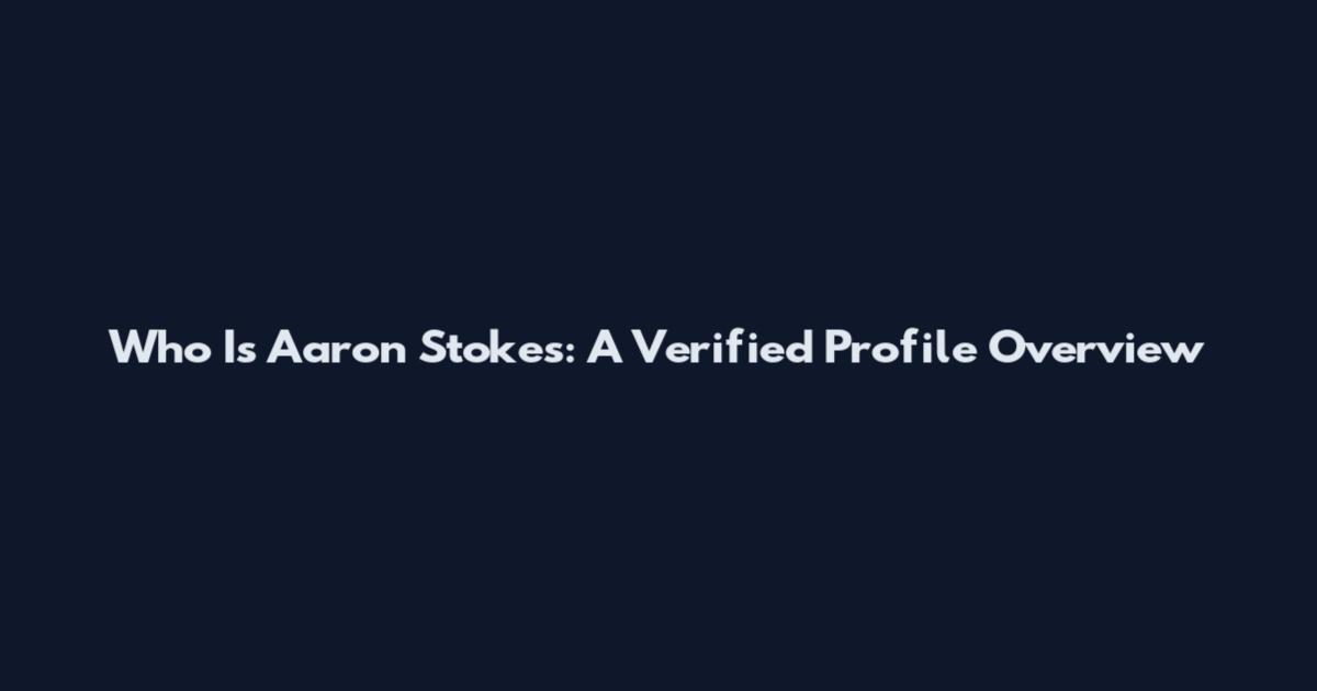 Who Is Aaron Stokes: A Verified Profile Overview