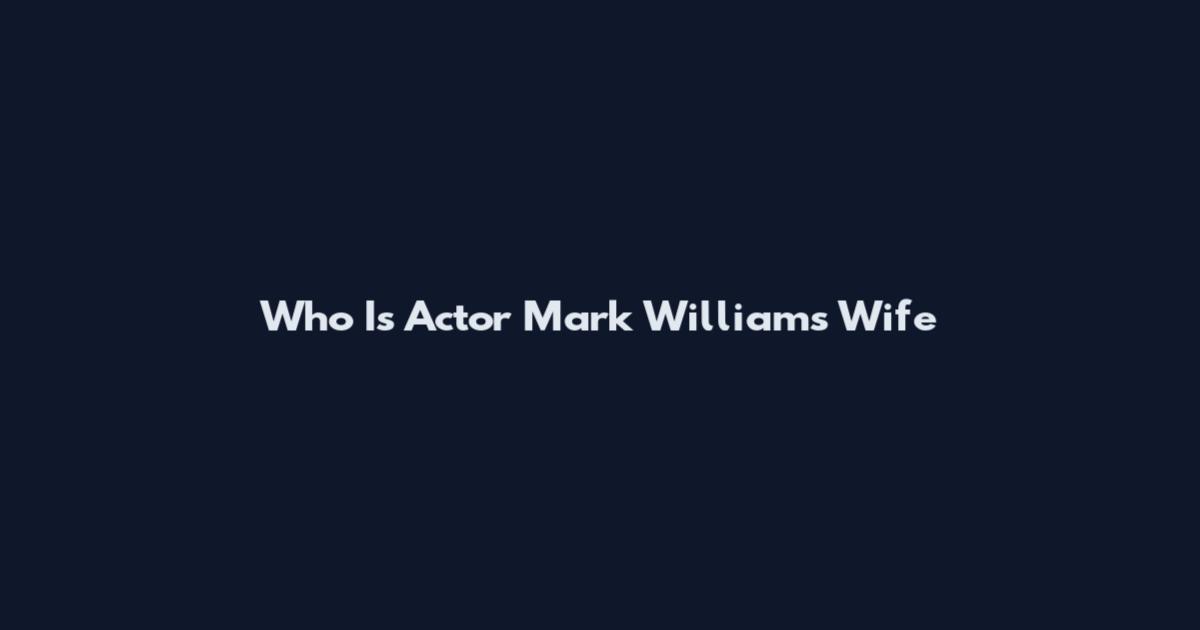 Who Is Actor Mark Williams Wife