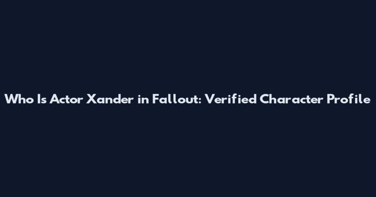Who Is Actor Xander in Fallout: Verified Character Profile
