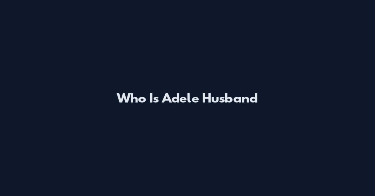 Who Is Adele Husband