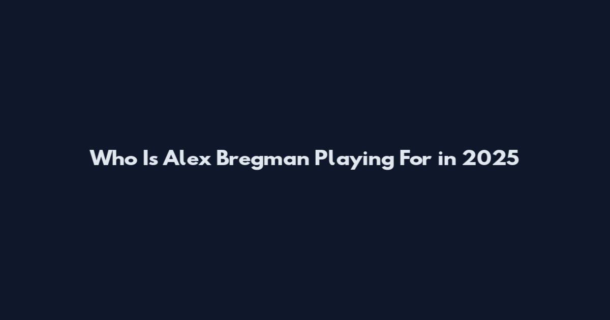 Who Is Alex Bregman Playing For in 2025