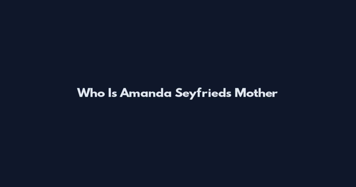 Who Is Amanda Seyfried's Mother