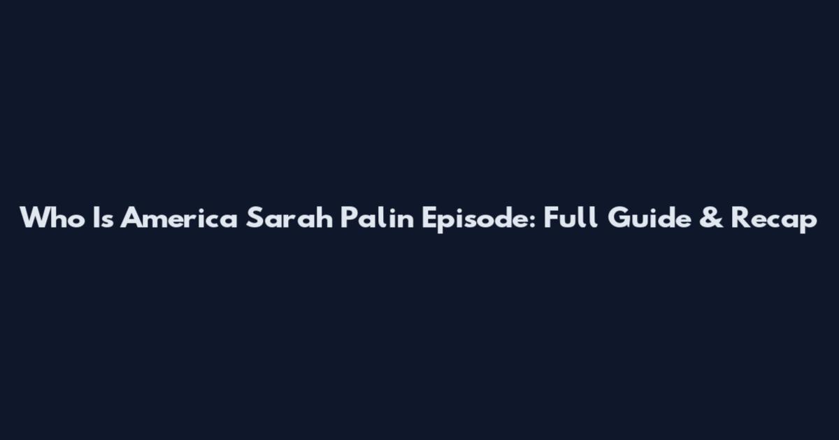 Who Is America Sarah Palin Episode: Full Guide & Recap