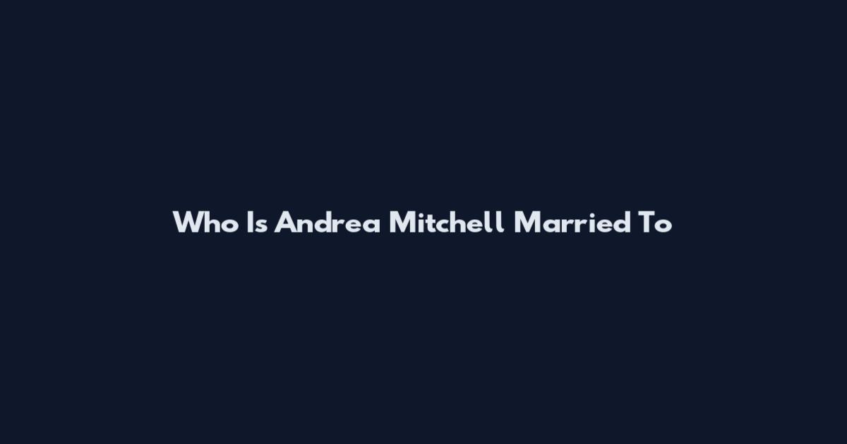 Who Is Andrea Mitchell Married To