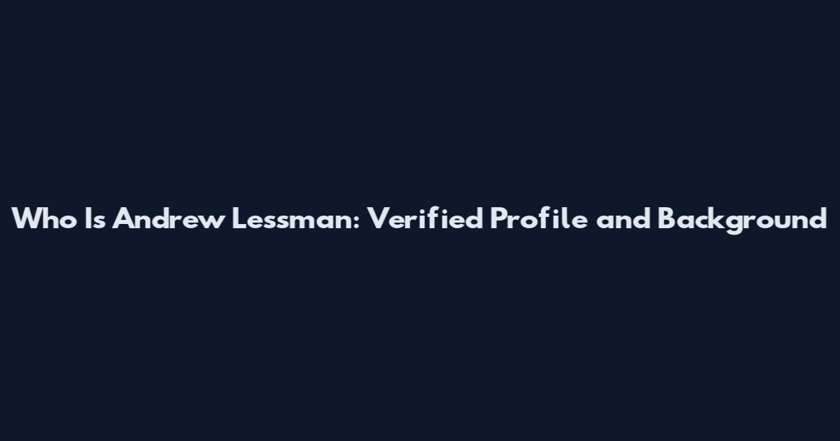 Who Is Andrew Lessman: Verified Profile and Background