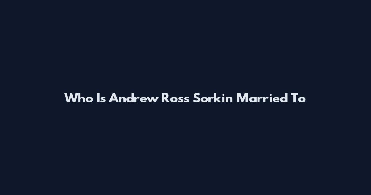 Who Is Andrew Ross Sorkin Married To