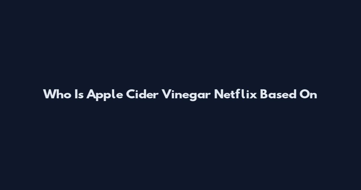 Who Is Apple Cider Vinegar Netflix Based On