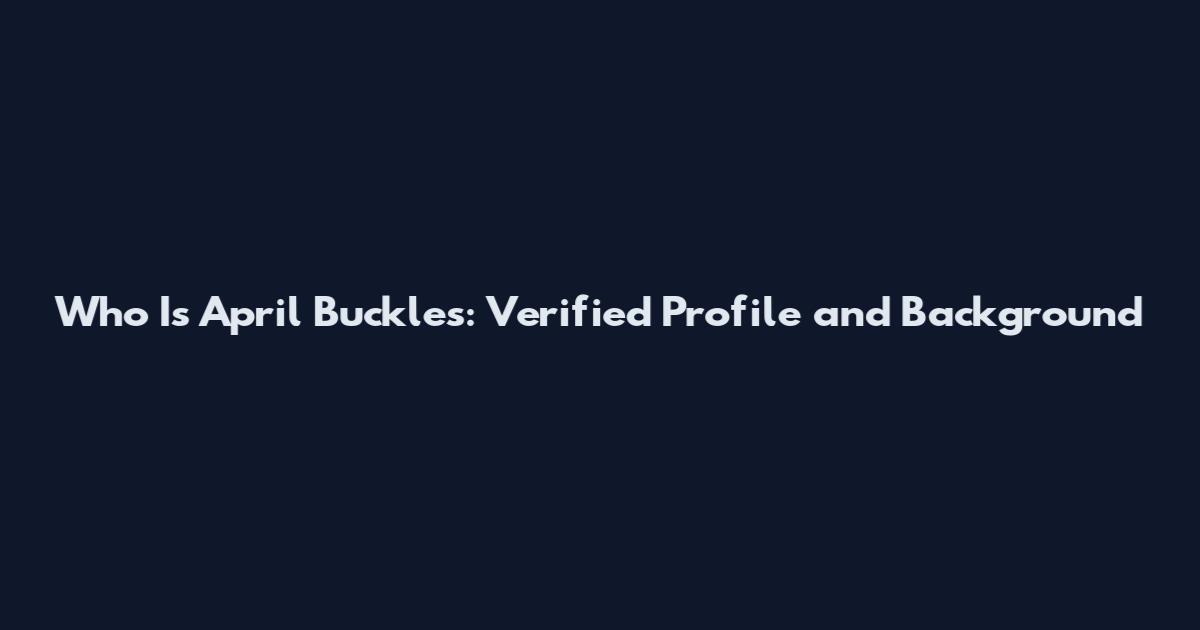 Who Is April Buckles: Verified Profile and Background