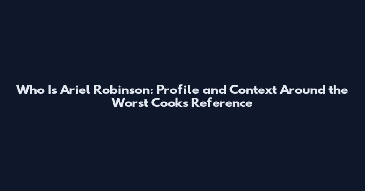 Who Is Ariel Robinson: Profile and Context Around the Worst Cooks Reference