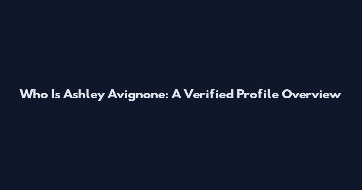 Who Is Ashley Avignone: A Verified Profile Overview
